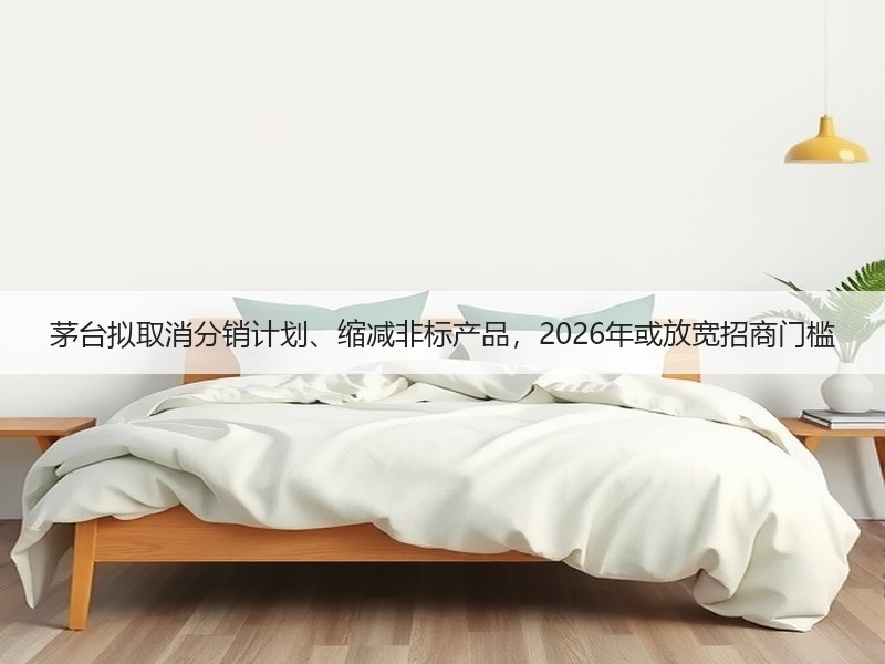 茅台拟取消分销计划、缩减非标产品，202