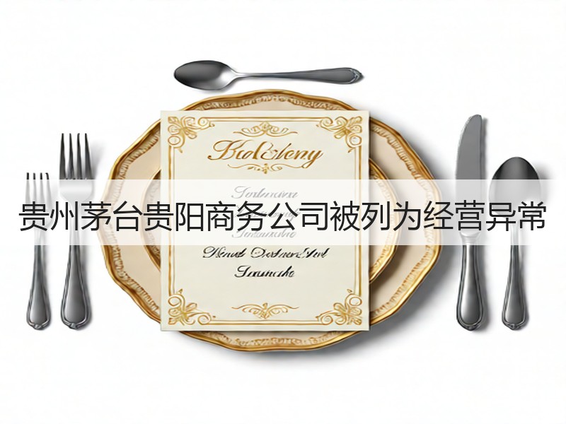 贵州茅台贵阳商务公司被列为经营异常