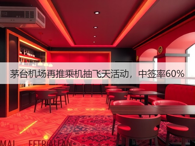 茅台机场再推乘机抽飞天活动，中签率60%(图5)
