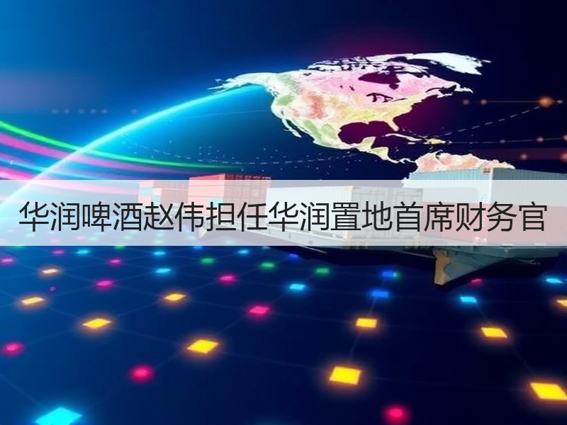 华润啤酒赵伟担任华润置地首席财务官