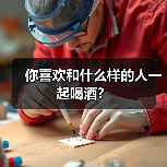 你喜欢和什么样的人一起喝酒?(图2) 你喜欢和什么样的人一起喝酒?(图2)