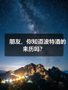 朋友,你知道波特酒的来历吗?(图1) 朋友,你知道波特酒的来历吗?(图1)