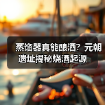 蒸馏器真能酿酒?元朝遗址揭秘烧酒起源(图2) 蒸馏器真能酿酒?元朝遗址揭秘烧酒起源(图2)