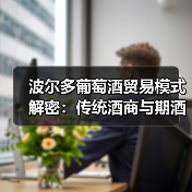 波尔多葡萄酒贸易模式解密：传统酒商与期酒
