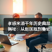 孝感米酒千年历史典故揭秘：从赵匡胤到鲁幼