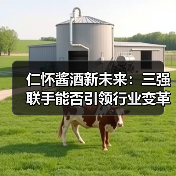 仁怀酱酒新未来：三强联手能否引领行业变革