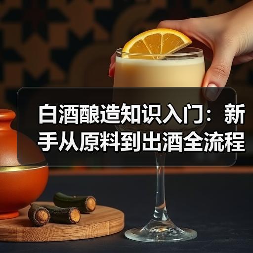 白酒酿造知识入门：新手从原料到出酒全流程