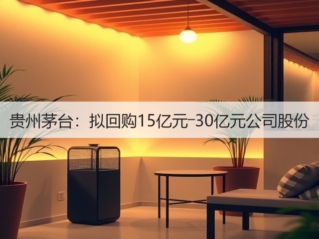 贵州茅台：拟回购15亿元―30亿元公司股份(图2)