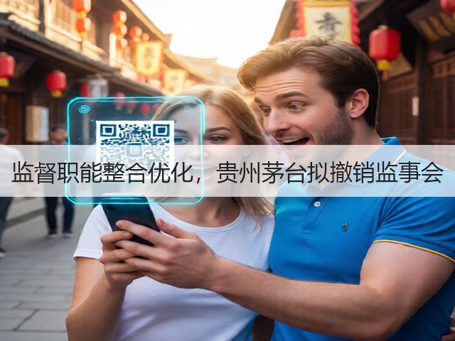 监督职能整合优化,贵州茅台拟撤销监事会(图1) 监督职能整合优化,贵州茅台拟撤销监事会(图1)