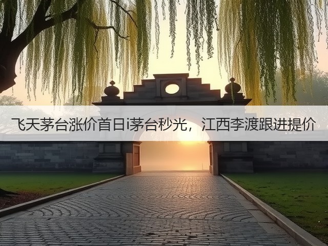 飞天茅台涨价首日i茅台秒光，江西李渡跟进提价(图2)