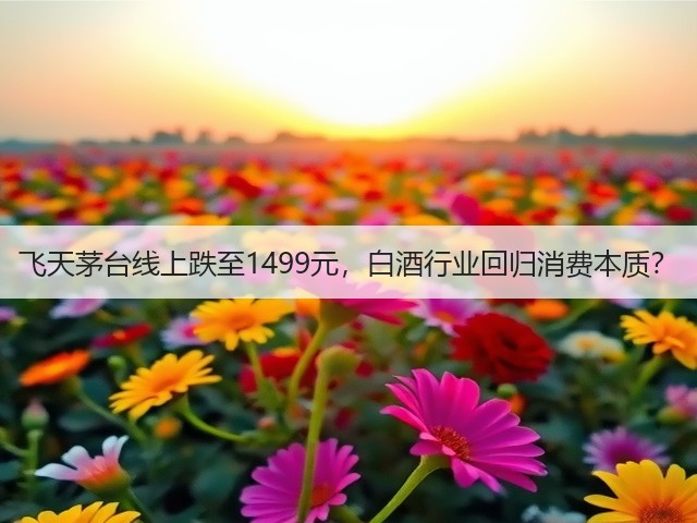 飞天茅台线上跌至1499元,白酒行业回归消费本质?(图4) 飞天茅台线上跌至1499元,白酒行业回归消费本质?(图4)