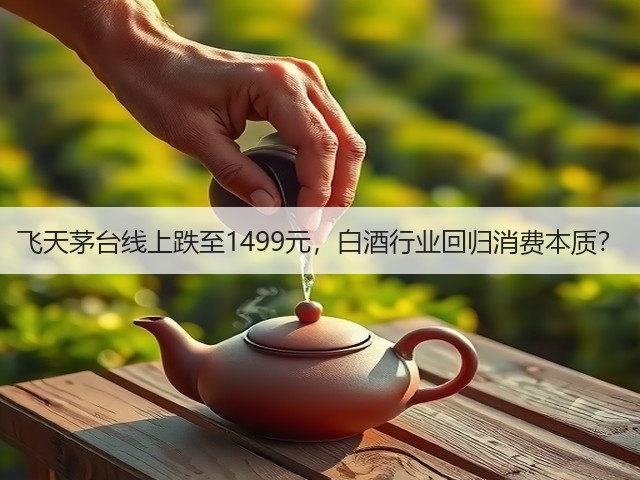 飞天茅台线上跌至1499元,白酒行业回归消费本质?(图2) 飞天茅台线上跌至1499元,白酒行业回归消费本质?(图2)