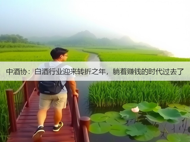 中酒协:白酒行业迎来转折之年,躺着赚钱的时代过去了(图5) 中酒协:白酒行业迎来转折之年,躺着赚钱的时代过去了(图5)