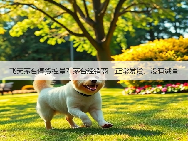 飞天茅台停货控量?茅台经销商:正常发货、没有减量(图3) 飞天茅台停货控量?茅台经销商:正常发货、没有减量(图3)