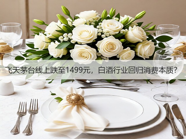 飞天茅台线上跌至1499元,白酒行业回归消费本质?(图1) 飞天茅台线上跌至1499元,白酒行业回归消费本质?(图1)