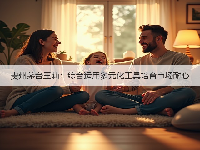 贵州茅台王莉：综合运用多元化工具培育市场耐心(图2)
