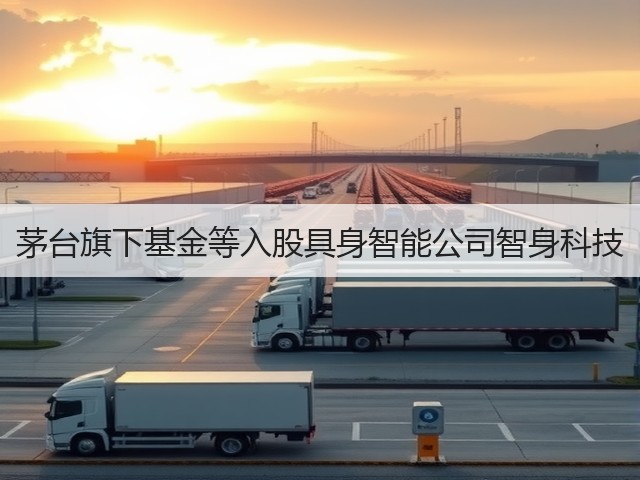 茅台旗下基金等入股具身智能公司智身科技(图4) 茅台旗下基金等入股具身智能公司智身科技(图4)