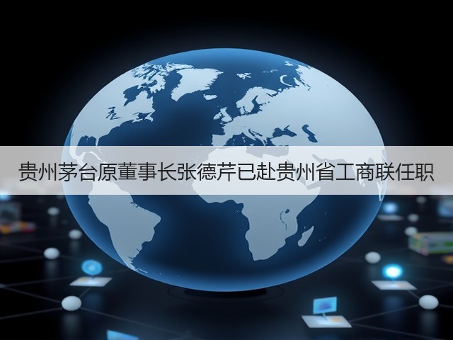 贵州茅台原董事长张德芹已赴贵州省工商联任职(图3)