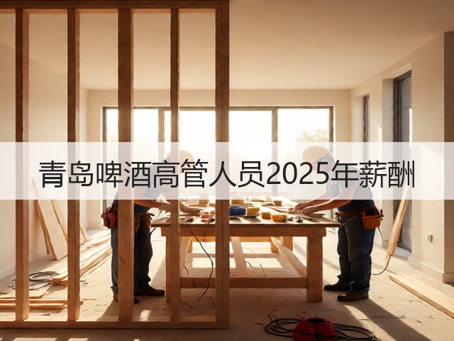 青岛啤酒高管人员2025年薪酬(图6) 青岛啤酒高管人员2025年薪酬(图6)