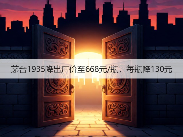 茅台1935降出厂价至668元/瓶,每瓶降130元(图2) 茅台1935降出厂价至668元/瓶,每瓶降130元(图2)