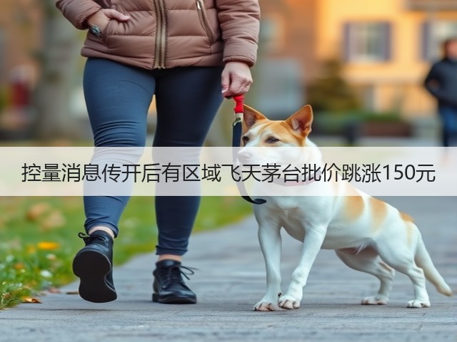 控量消息传开后有区域飞天茅台批价跳涨150元(图6)