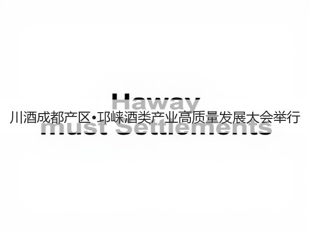 川酒成都产区•邛崃酒类产业高质量发展大会举行(图2) 川酒成都产区•邛崃酒类产业高质量发展大会举行(图2)