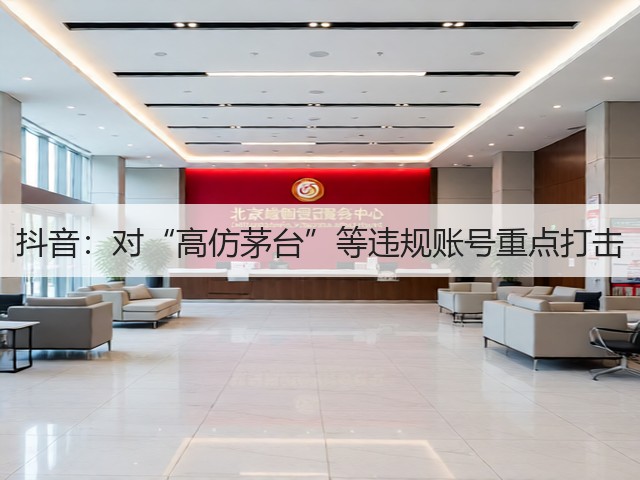 抖音:对“高仿茅台”等违规账号重点打击(图5) 抖音:对“高仿茅台”等违规账号重点打击(图5)