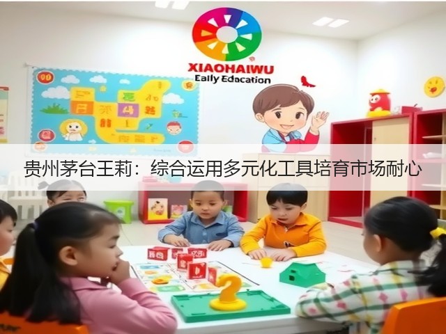 贵州茅台王莉：综合运用多元化工具培育市场耐心(图4)