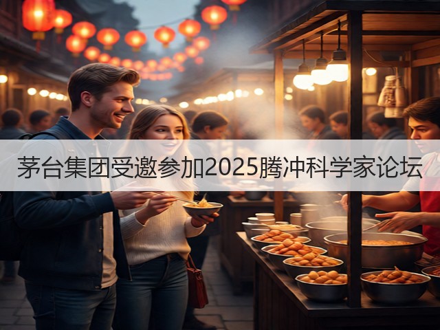 茅台集团受邀参加2025腾冲科学家论坛(图6) 茅台集团受邀参加2025腾冲科学家论坛(图6)