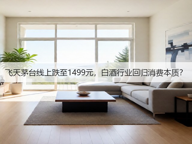 飞天茅台线上跌至1499元,白酒行业回归消费本质?(图1) 飞天茅台线上跌至1499元,白酒行业回归消费本质?(图1)