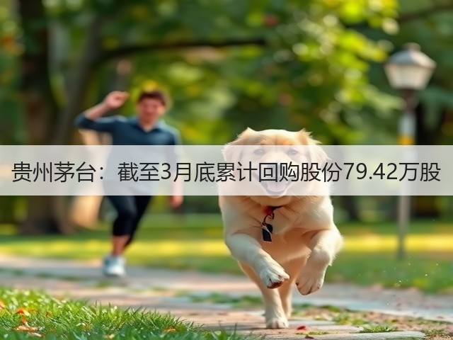 贵州茅台：截至3月底累计回购股份79.42万股(图1)