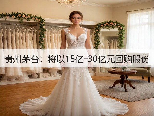 贵州茅台：将以15亿―30亿元回购股份(图1)