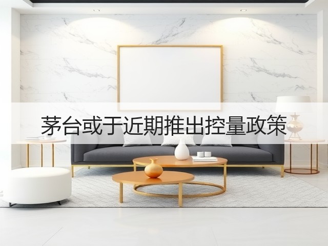 茅台或于近期推出控量政策(图1)