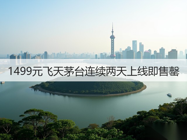 1499元飞天茅台连续两天上线即售罄(图2) 1499元飞天茅台连续两天上线即售罄(图2)
