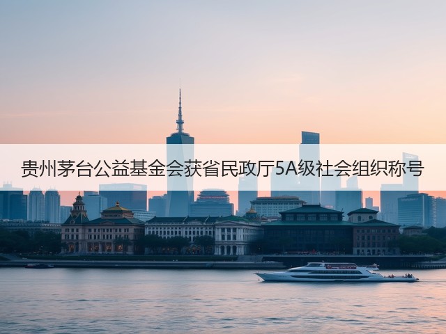 贵州茅台公益基金会获省民政厅5A级社会组织称号(图5) 贵州茅台公益基金会获省民政厅5A级社会组织称号(图5)