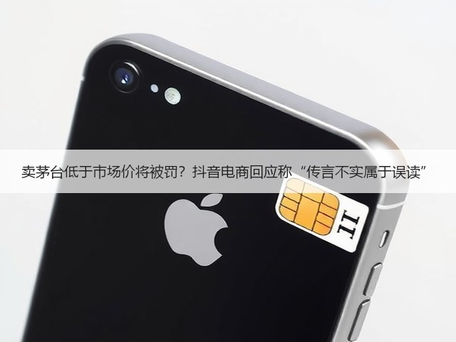 卖茅台低于市场价将被罚?抖音电商回应称“传言不实属于误读”(图1) 卖茅台低于市场价将被罚?抖音电商回应称“传言不实属于误读”(图1)