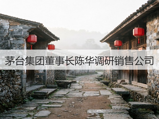 茅台集团董事长陈华调研销售公司(图1) 茅台集团董事长陈华调研销售公司(图1)