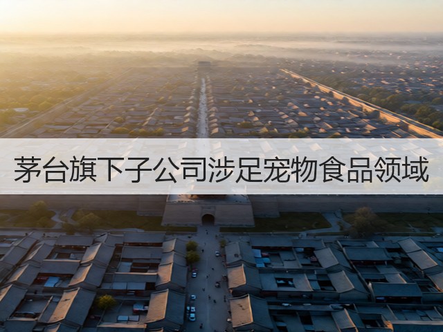茅台旗下子公司涉足宠物食品领域(图3) 茅台旗下子公司涉足宠物食品领域(图3)