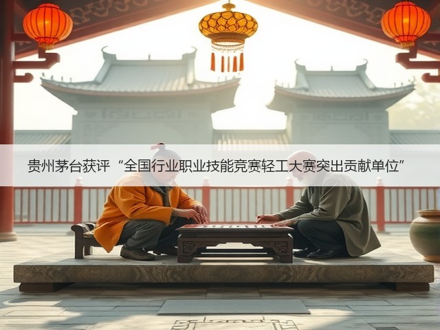 贵州茅台获评“全国行业职业技能竞赛轻工大赛突出贡献单位”(图1)