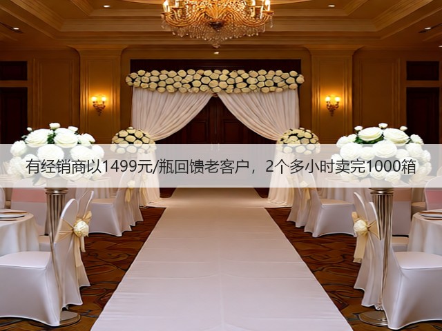 有经销商以1499元/瓶回馈老客户,2个多小时卖完1000箱(图3) 有经销商以1499元/瓶回馈老客户,2个多小时卖完1000箱(图3)