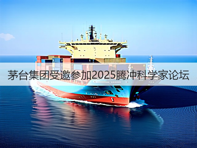 茅台集团受邀参加2025腾冲科学家论坛(图5) 茅台集团受邀参加2025腾冲科学家论坛(图5)