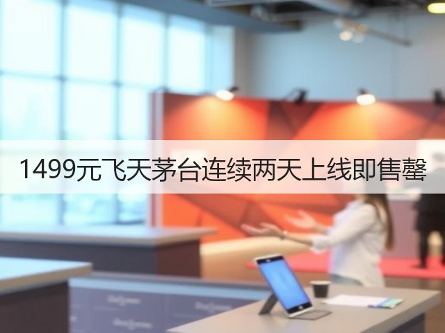 1499元飞天茅台连续两天上线即售罄(图1) 1499元飞天茅台连续两天上线即售罄(图1)