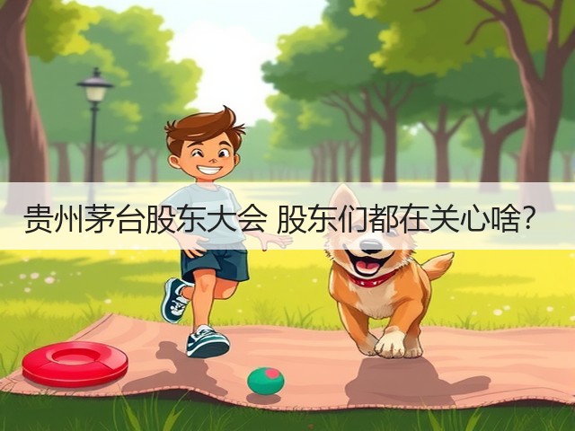 贵州茅台股东大会 股东们都在关心啥?(图4) 贵州茅台股东大会 股东们都在关心啥?(图4)