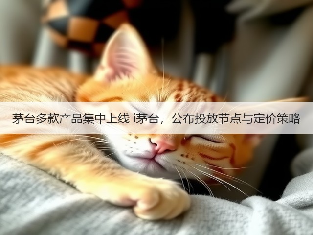 茅台多款产品集中上线 i茅台,公布投放节点与定价策略(图2) 茅台多款产品集中上线 i茅台,公布投放节点与定价策略(图2)