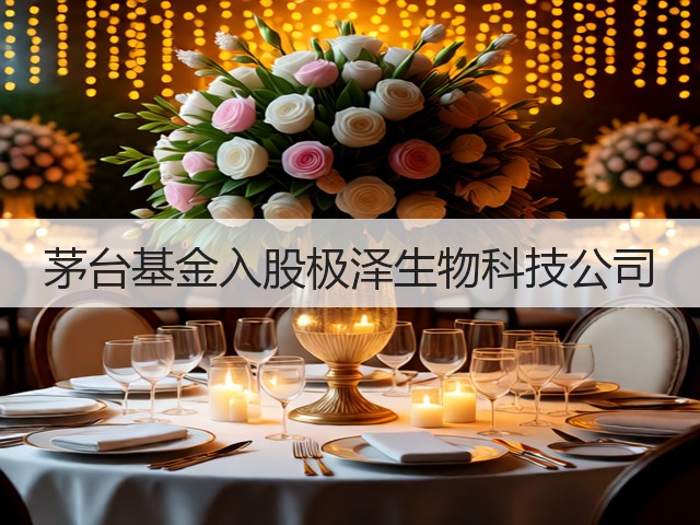 茅台基金入股极泽生物科技公司(图5)