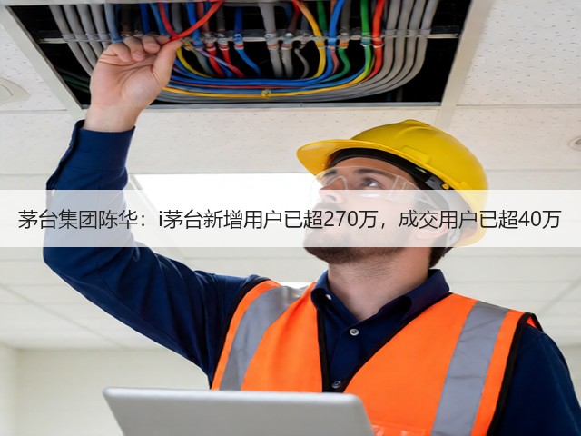 茅台集团陈华:i茅台新增用户已超270万,成交用户已超40万(图1) 茅台集团陈华:i茅台新增用户已超270万,成交用户已超40万(图1)