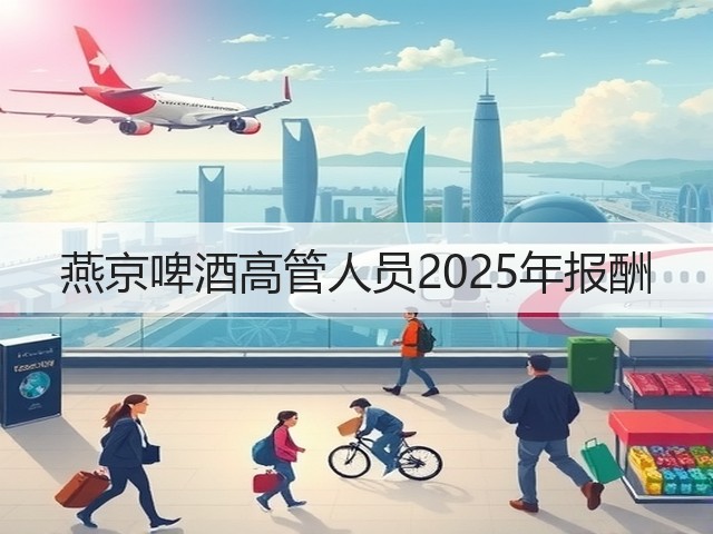 燕京啤酒高管人员2025年报酬(图3) 燕京啤酒高管人员2025年报酬(图3)