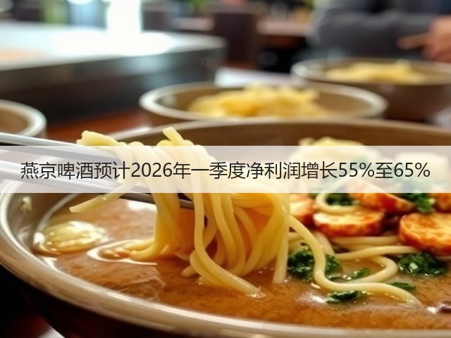 燕京啤酒预计2026年一季度净利润增长55%至65%(图2)