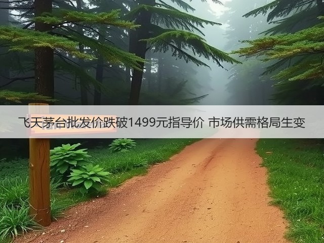 飞天茅台批发价跌破1499元指导价 市场供需格局生变(图1)