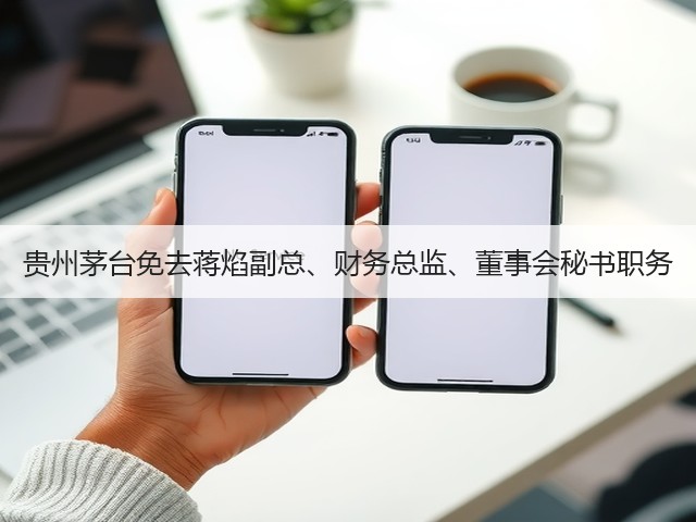 贵州茅台免去蒋焰副总、财务总监、董事会秘书职务(图1) 贵州茅台免去蒋焰副总、财务总监、董事会秘书职务(图1)